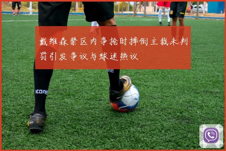 戴维森禁区内争抢时摔倒主裁未判罚引发争议与球迷热议