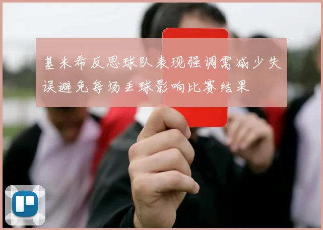 基米希反思球队表现强调需减少失误避免每场丢球影响比赛结果
